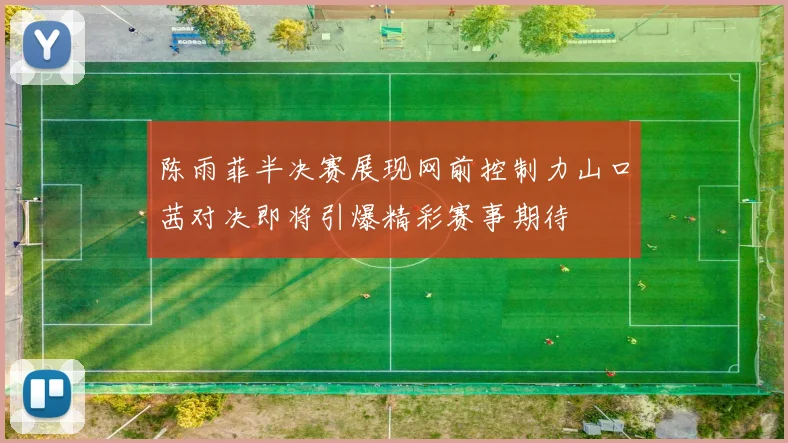 陈雨菲半决赛展现网前控制力山口茜对决即将引爆精彩赛事期待